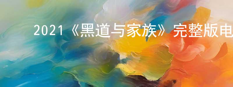 ﻿2021《黑道与家族》完整版电影/在线观看/百度云-美剧天堂 ﻿陈杏珍的blog
